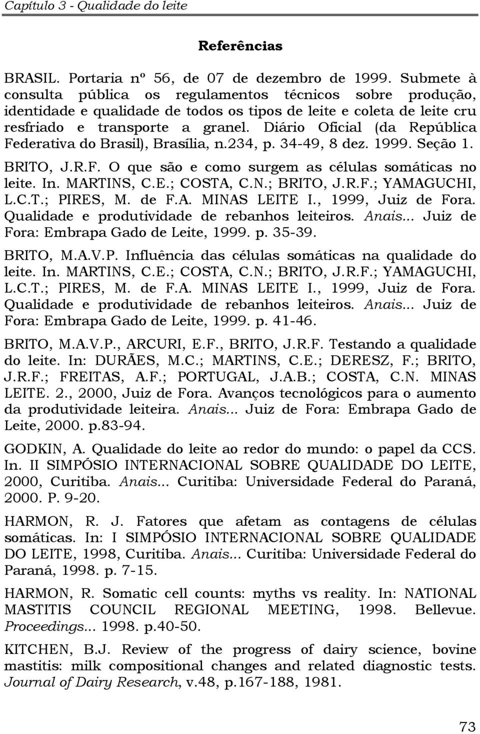 Diário Oficial (da República Federativa do Brasil), Brasília, n.234, p. 34-49, 8 dez. 1999. Seção 1. BRITO, J.R.F. O que são e como surgem as células somáticas no leite. In. MARTINS, C.E.; COSTA, C.N.; BRITO, J.