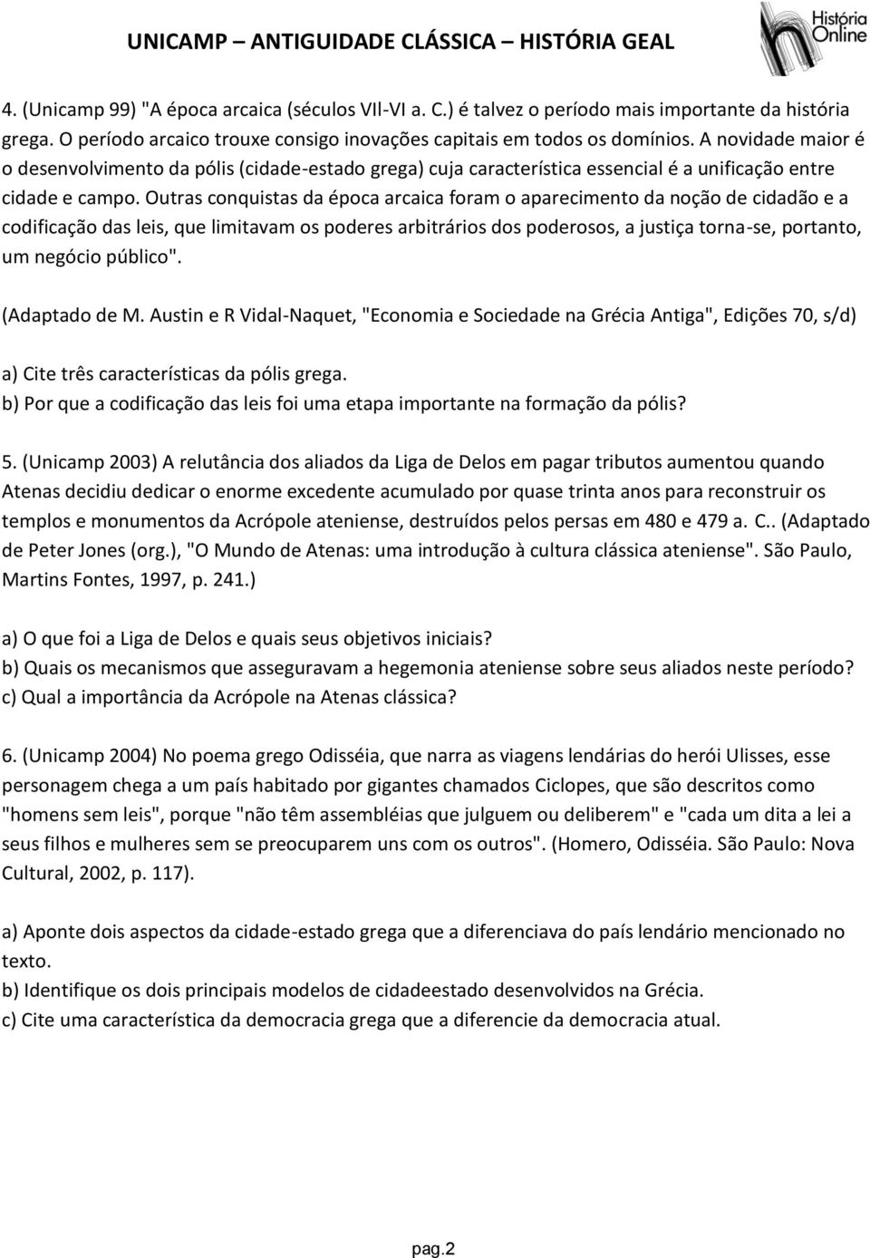 Outras conquistas da época arcaica foram o aparecimento da noção de cidadão e a codificação das leis, que limitavam os poderes arbitrários dos poderosos, a justiça torna-se, portanto, um negócio