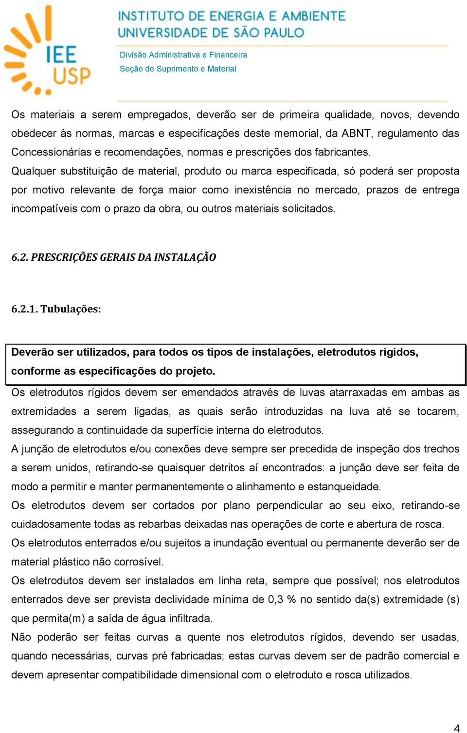 Qualquer substituição de material, produto ou marca especificada, só poderá ser proposta por motivo relevante de força maior como inexistência no mercado, prazos de entrega incompatíveis com o prazo