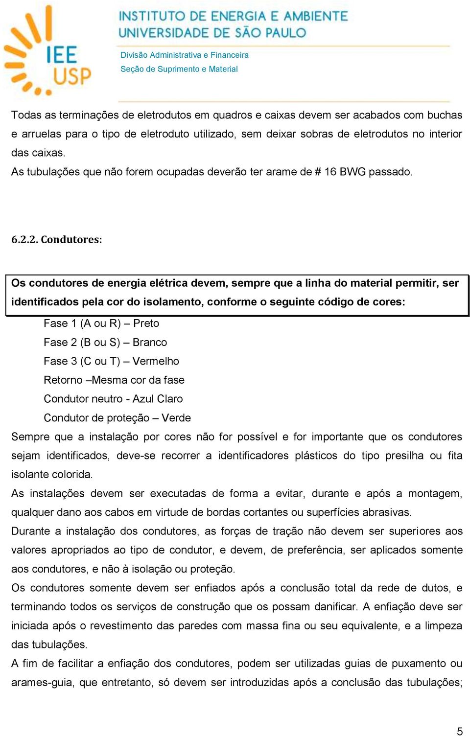 2. Condutores: Os condutores de energia elétrica devem, sempre que a linha do material permitir, ser identificados pela cor do isolamento, conforme o seguinte código de cores: Fase 1 (A ou R) Preto