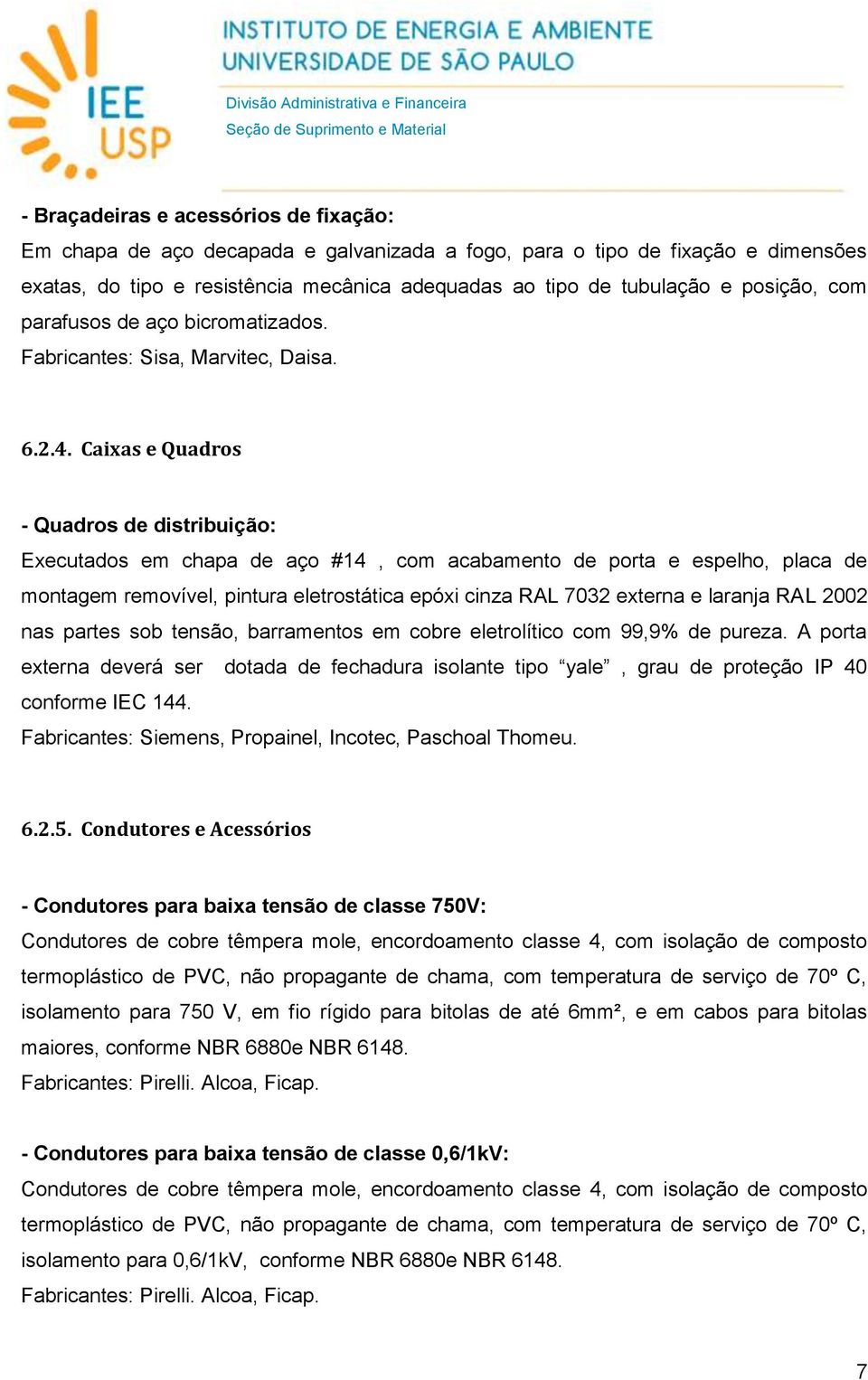 Caixas e Quadros - Quadros de distribuição: Executados em chapa de aço #14, com acabamento de porta e espelho, placa de montagem removível, pintura eletrostática epóxi cinza RAL 7032 externa e