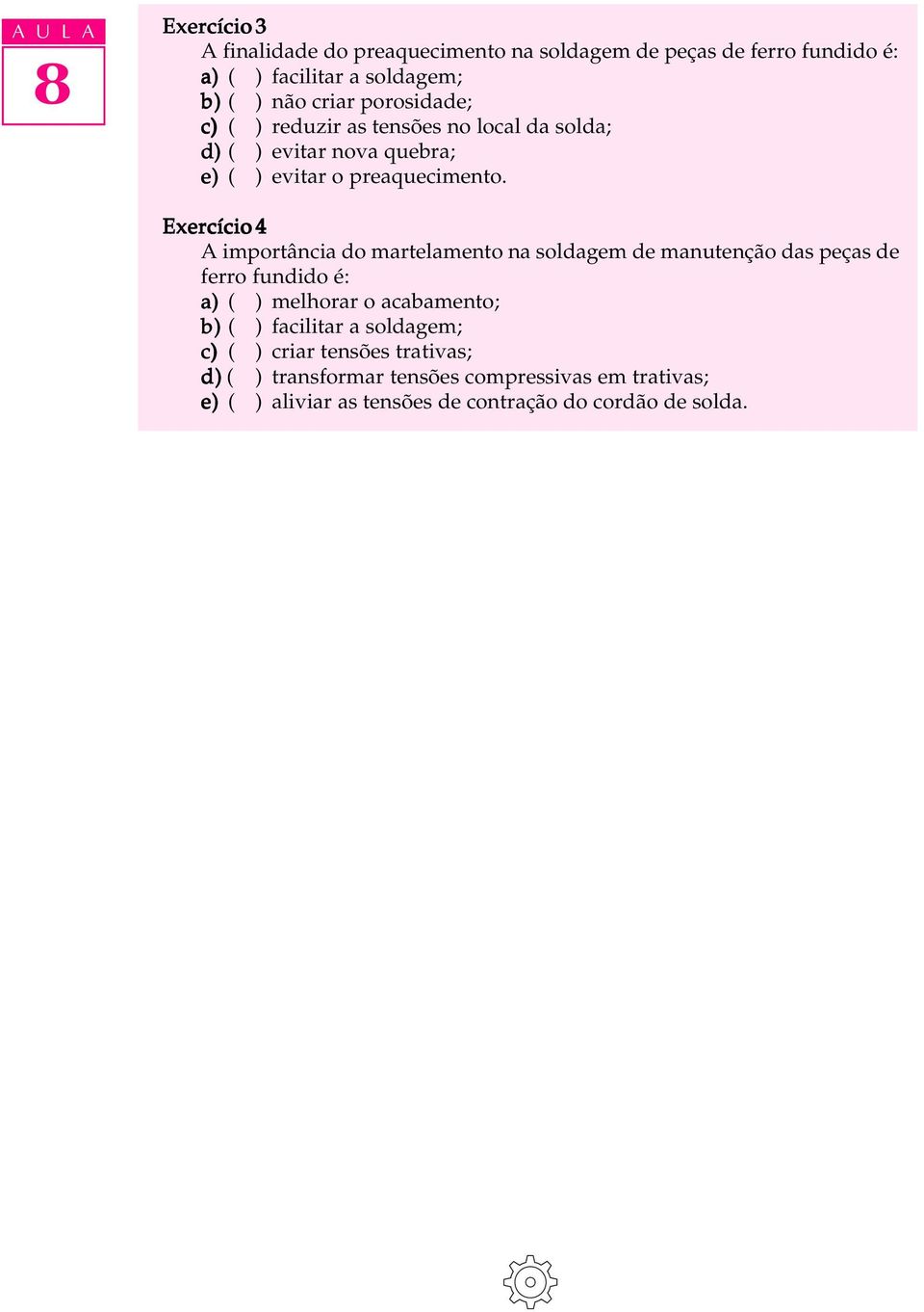 Exercício 4 A importância do martelamento na soldagem de manutenção das peças de ferro fundido é: a) ( ) melhorar o acabamento; b) ( )