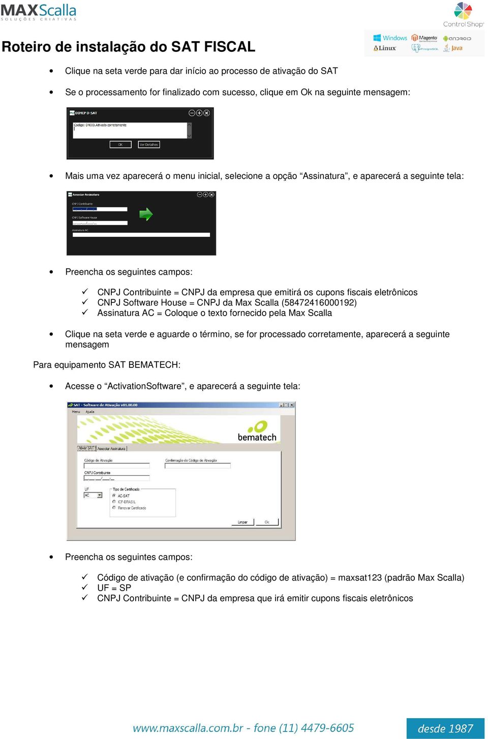 (58472416000192) Assinatura AC = Coloque o texto fornecido pela Max Scalla Clique na seta verde e aguarde o término, se for processado corretamente, aparecerá a seguinte mensagem Para equipamento SAT