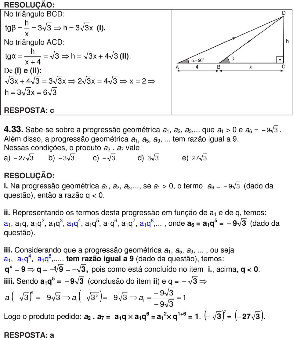 .., se a > 0, o termo a 6 = 9 (dado da questão), então a razão q < 0. ii. Representando os termos desta progressão em função de a e de q, temos: a, a q, a q, a q, a q 4, a q, a q 6, a q 7, a q 8,.