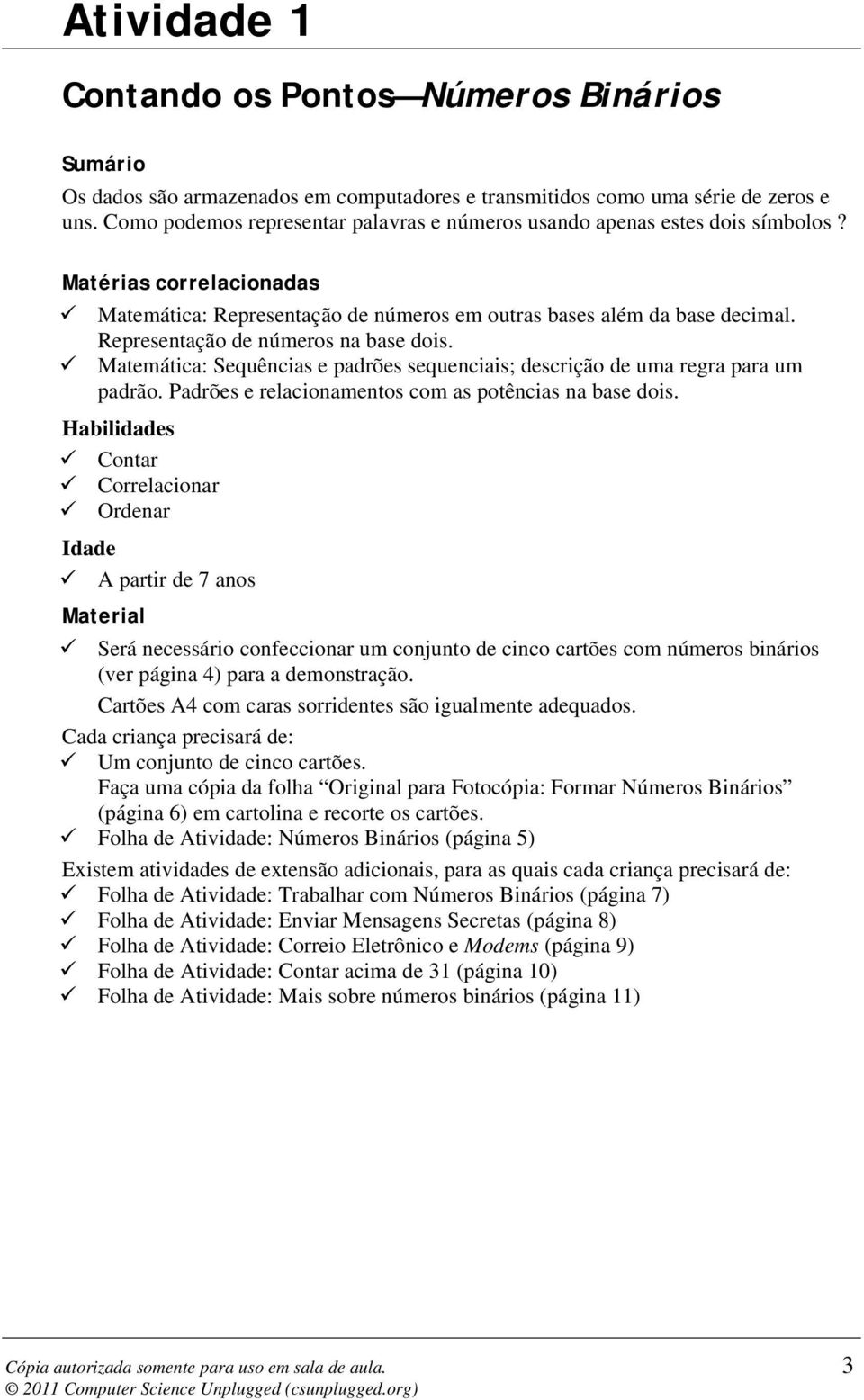 Representação de números na base dois. Matemática: Sequências e padrões sequenciais; descrição de uma regra para um padrão. Padrões e relacionamentos com as potências na base dois.