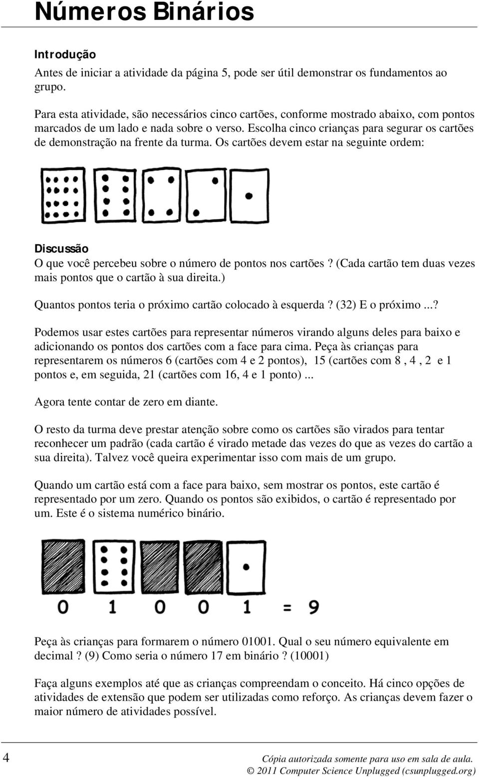 Escolha cinco crianças para segurar os cartões de demonstração na frente da turma. Os cartões devem estar na seguinte ordem: Discussão O que você percebeu sobre o número de pontos nos cartões?