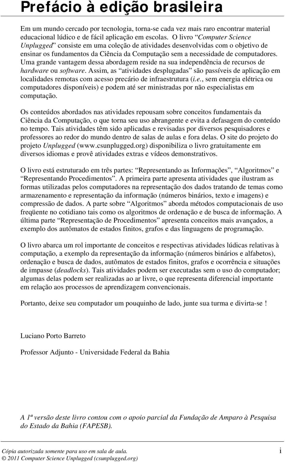 Uma grande vantagem dessa abordagem reside na sua independência de recursos de hardware ou software.