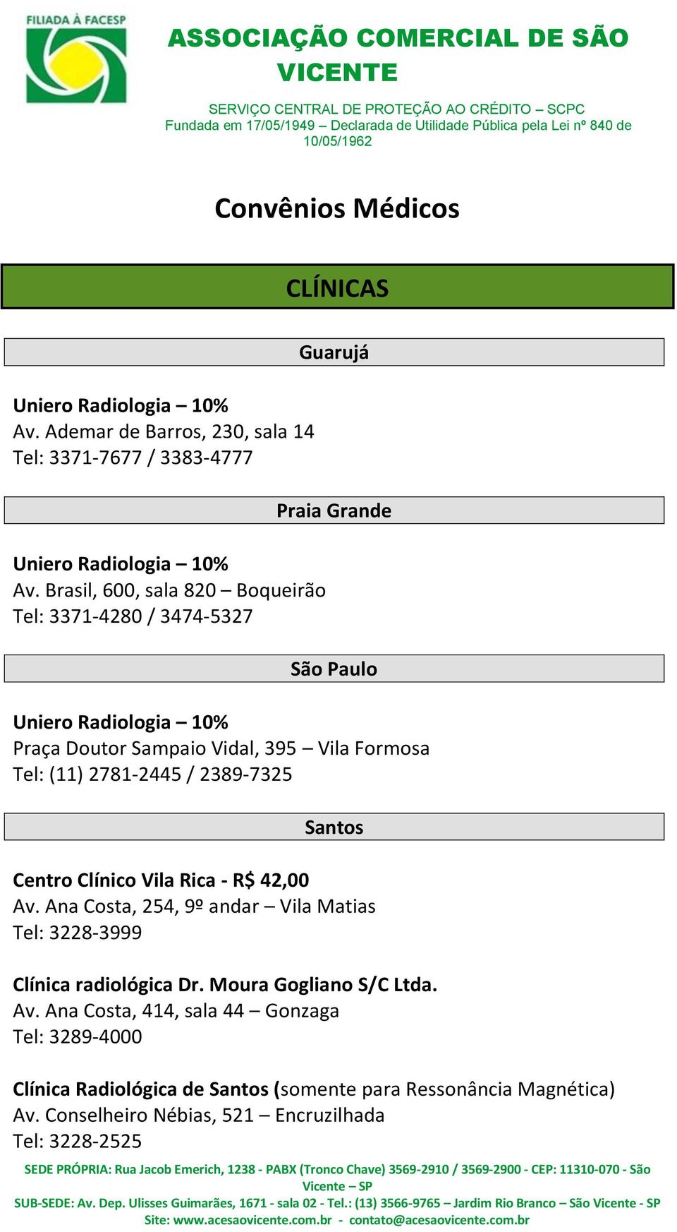 (11) 2781-2445 / 2389-7325 Santos Centro Clínico Vila Rica - R$ 42,00 Av. Ana Costa, 254, 9º andar Vila Matias Tel: 3228-3999 Clínica radiológica Dr.