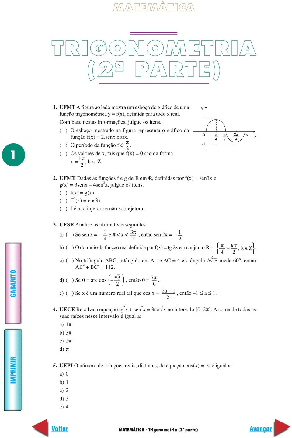 ( ) Os valores de x, tais que f(x) = 0 são da forma x = kπ, k Z. y 1 0-1 π π π 4 4 π x. UFMT Dadas as funções f e g de R em R, definidas por f(x) = senx e g(x) = senx 4sen x, julgue os itens.