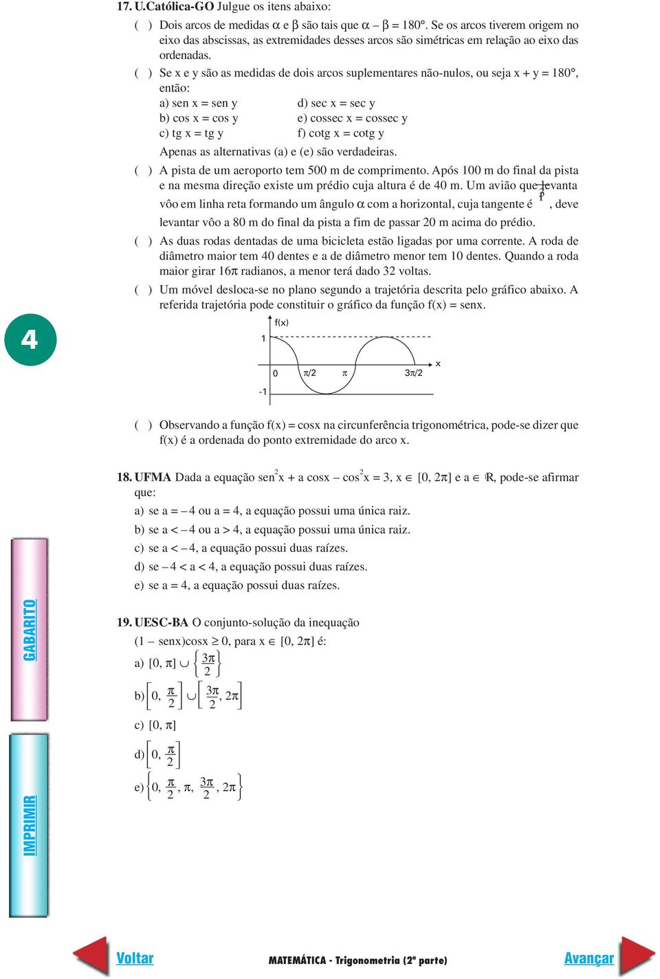 ( ) Se x e y são as medidas de dois arcos suplementares não-nulos, ou seja x + y = 180, então: a) sen x = sen y b) cos x = cos y c) tg x = tg y d) sec x = sec y e) cossec x = cossec y f) cotg x =