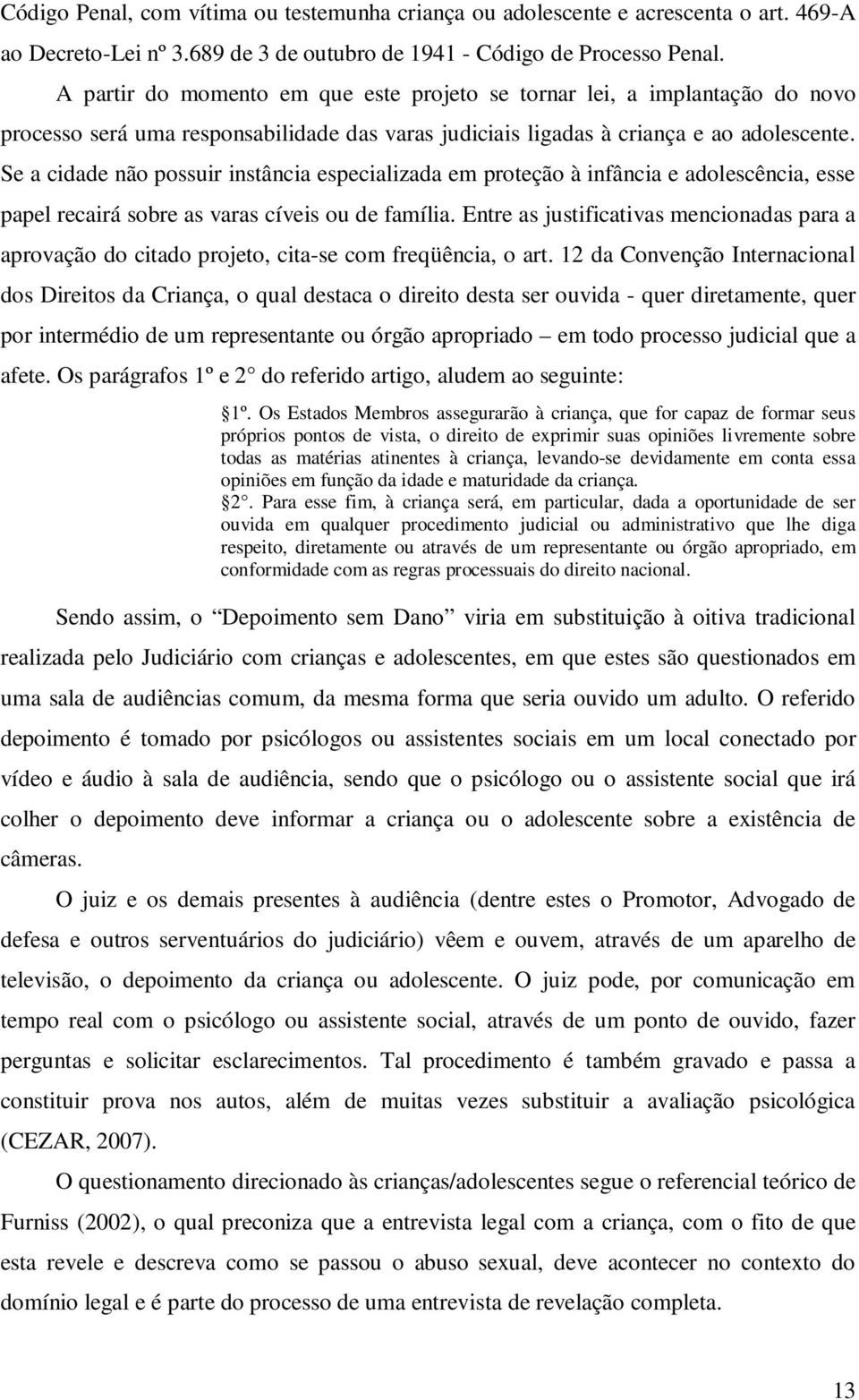 Se a cidade não possuir instância especializada em proteção à infância e adolescência, esse papel recairá sobre as varas cíveis ou de família.