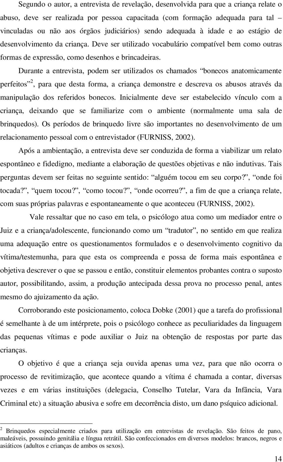 Durante a entrevista, podem ser utilizados os chamados bonecos anatomicamente perfeitos 2, para que desta forma, a criança demonstre e descreva os abusos através da manipulação dos referidos bonecos.