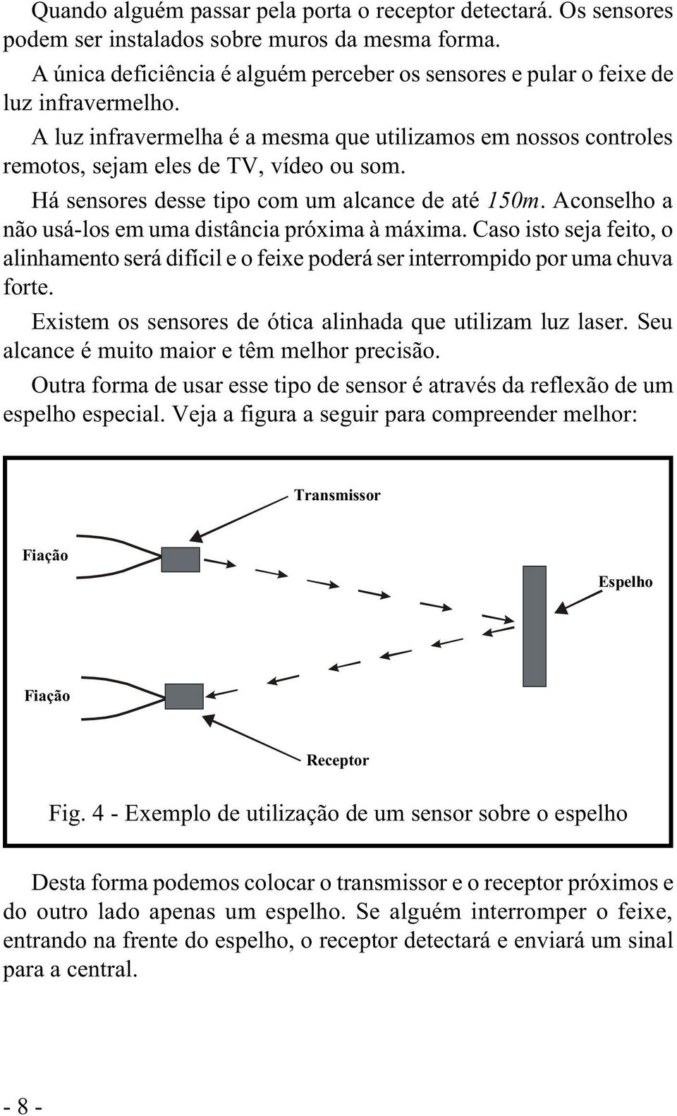 Há sensores desse tipo com um alcance de até 150m. Aconselho a não usá-los em uma distância próxima à máxima.