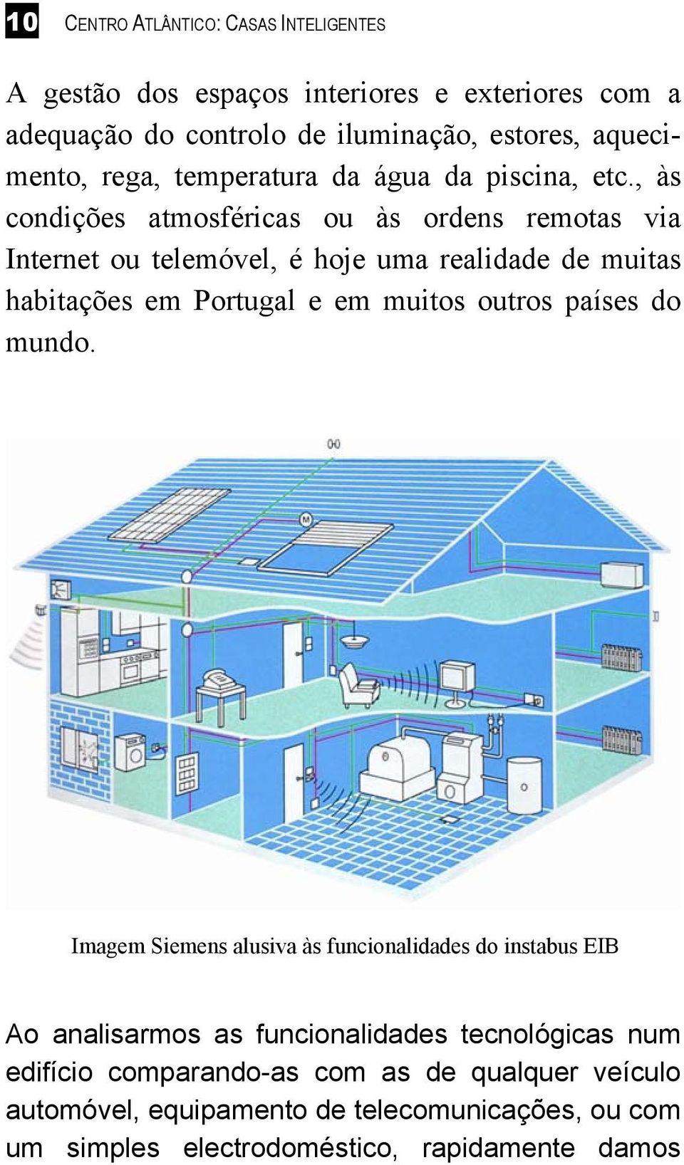 , às condições atmosféricas ou às ordens remotas via Internet ou telemóvel, é hoje uma realidade de muitas habitações em Portugal e em muitos outros