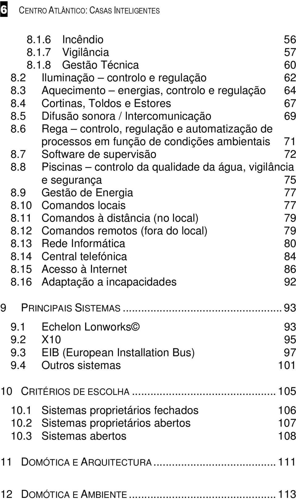 8 Piscinas controlo da qualidade da água, vigilância e segurança 75 8.9 Gestão de Energia 77 8.10 Comandos locais 77 8.11 Comandos à distância (no local) 79 8.12 Comandos remotos (fora do local) 79 8.