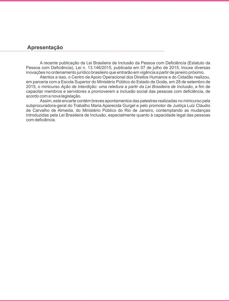 Atentos a isso, o Centro de Apoio Operacional dos Direitos Humanos e do Cidadão realizou, em parceria com a Escola Superior do Ministério Público do Estado de Goiás, em 28 de setembro de 2015, o