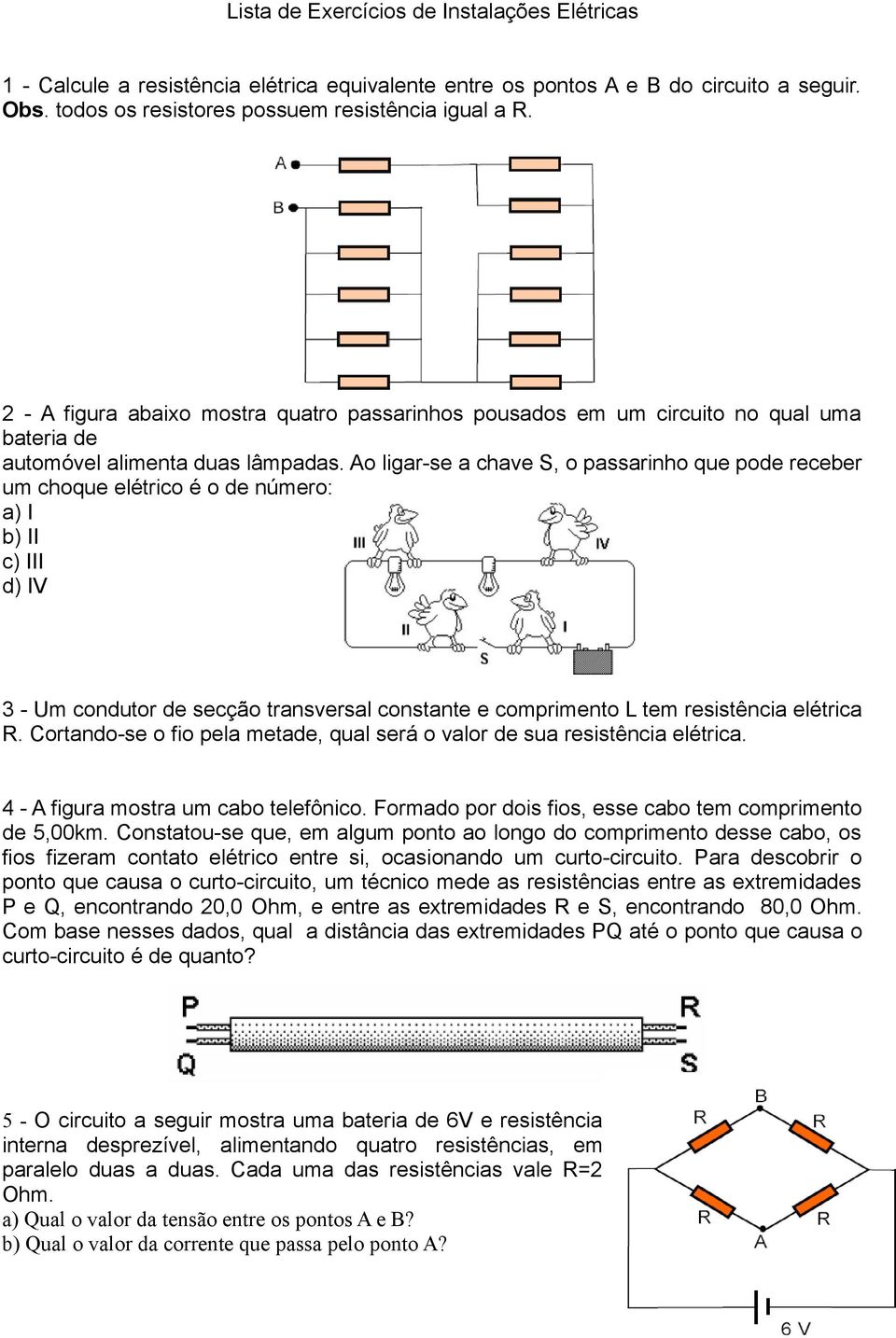 Ao ligar-se a chave S, o passarinho que pode receber um choque elétrico é o de número: a) I b) II c) III d) IV 3 - Um condutor de secção transversal constante e comprimento L tem resistência elétrica