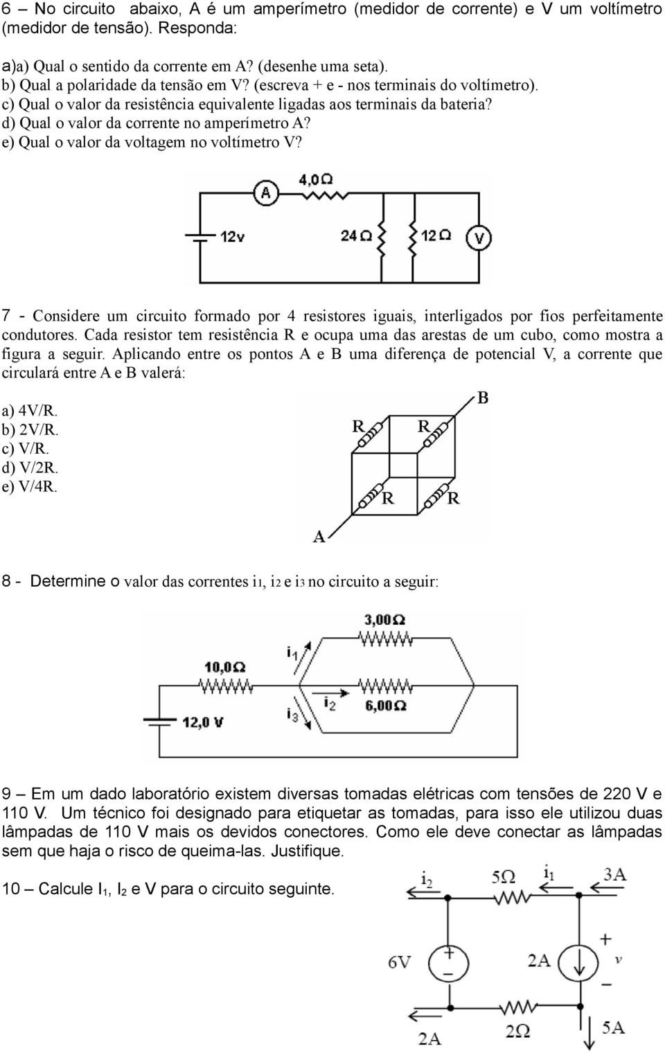 d) Qual o valor da corrente no amperímetro A? e) Qual o valor da voltagem no voltímetro V? 7 - Considere um circuito formado por 4 resistores iguais, interligados por fios perfeitamente condutores.