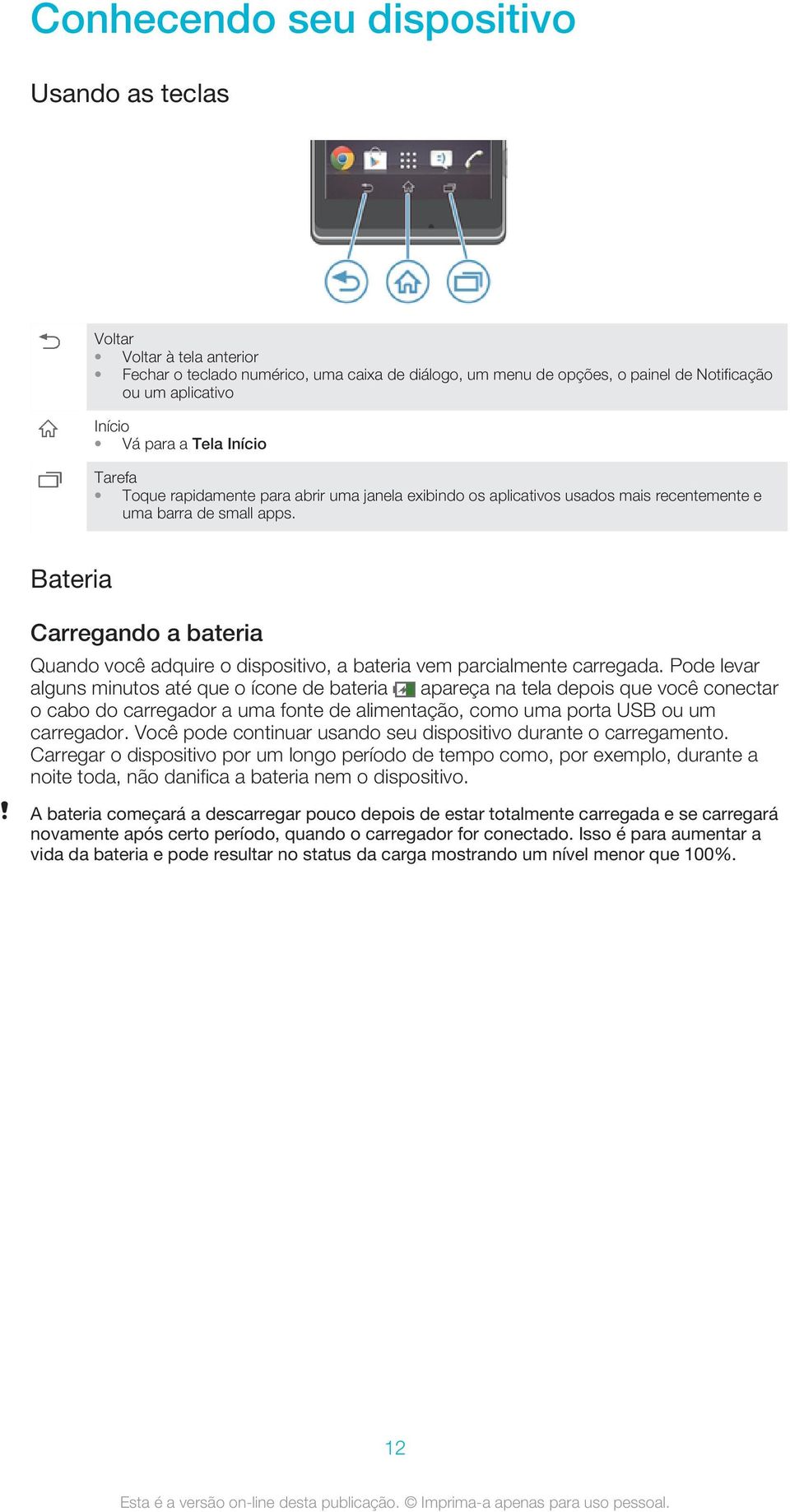 Bateria Carregando a bateria Quando você adquire o dispositivo, a bateria vem parcialmente carregada.