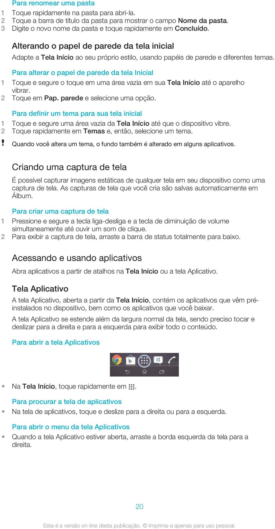 Para alterar o papel de parede da tela Inicial 1 Toque e segure o toque em uma área vazia em sua Tela Início até o aparelho vibrar. 2 Toque em Pap. parede e selecione uma opção.