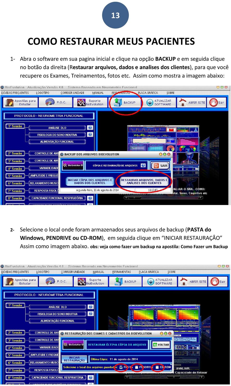 Assim como mostra a imagem abaixo: 2- Selecione o local onde foram armazenados seus arquivos de backup (PASTA do Windows, PENDRIVE