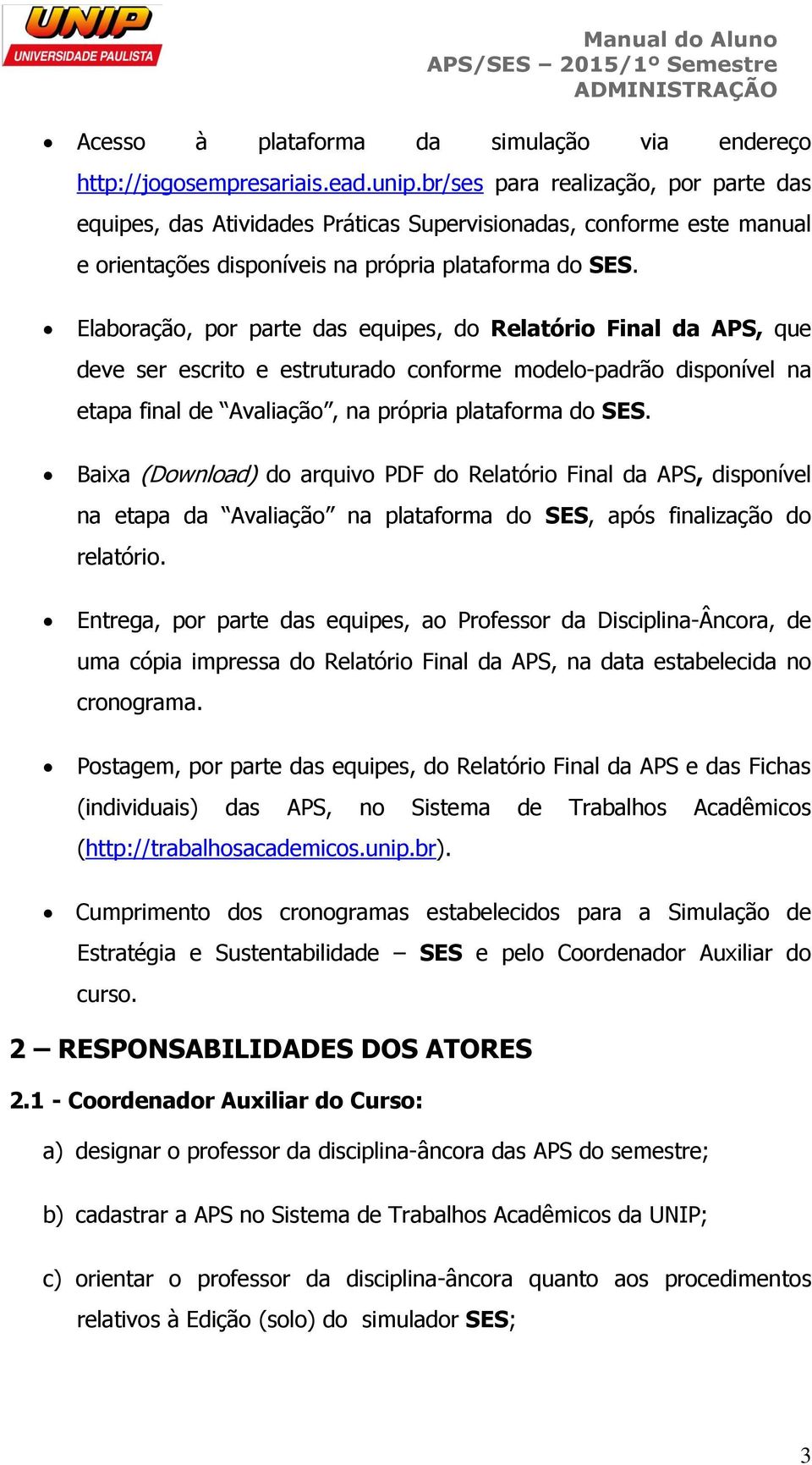 Elaboração, por parte das equipes, do Relatório Final da APS, que deve ser escrito e estruturado conforme modelo-padrão disponível na etapa final de Avaliação, na própria plataforma do SES.