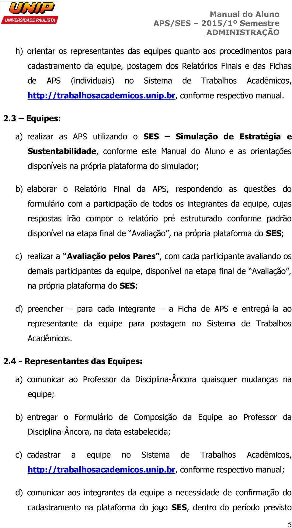 3 Equipes: a) realizar as APS utilizando o SES Simulação de Estratégia e Sustentabilidade, conforme este Manual do Aluno e as orientações disponíveis na própria plataforma do simulador; b) elaborar o