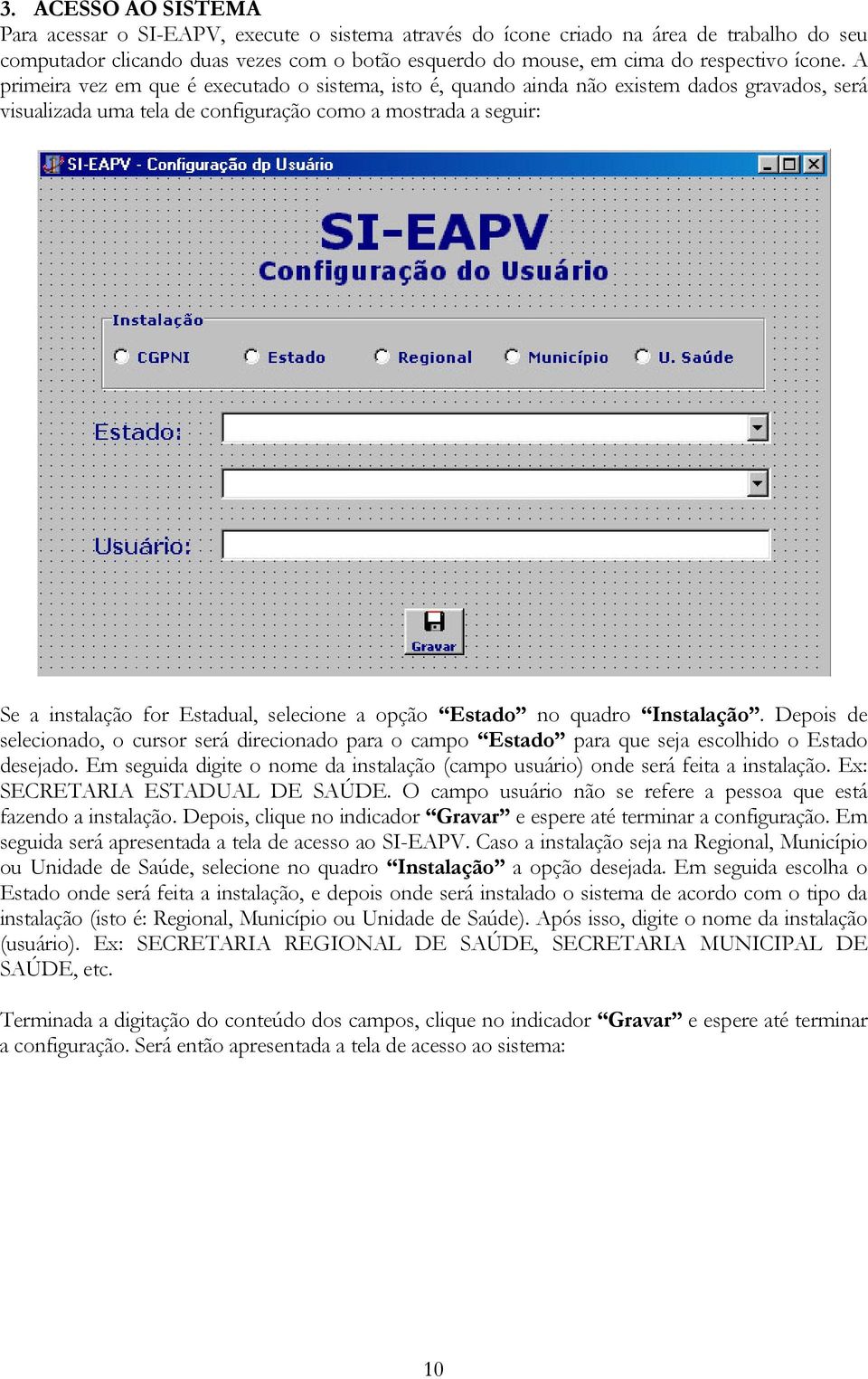 A primeira vez em que é executado o sistema, isto é, quando ainda não existem dados gravados, será visualizada uma tela de configuração como a mostrada a seguir: Se a instalação for Estadual,