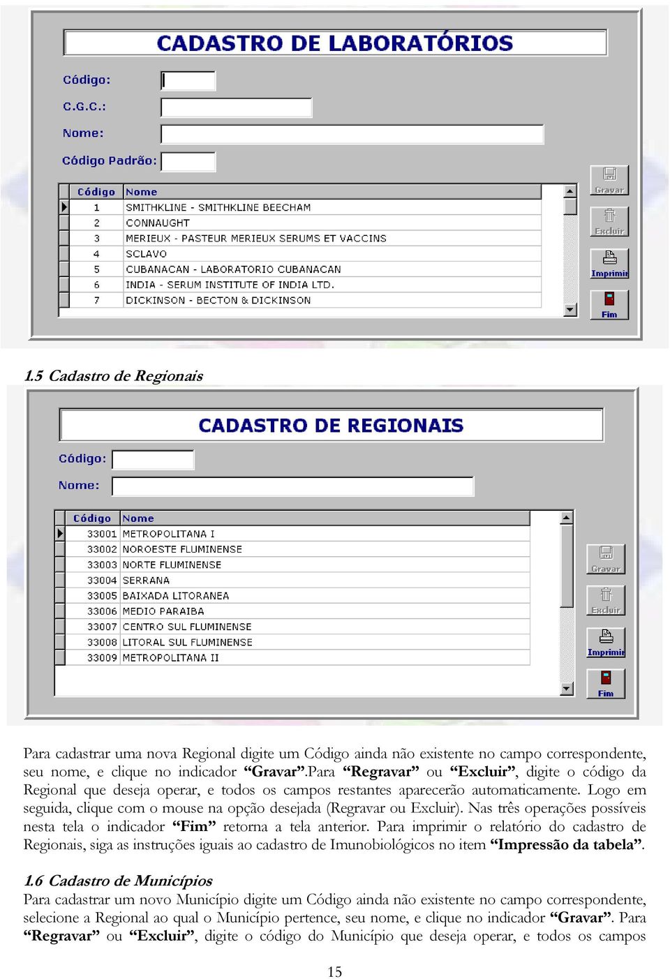 Logo em seguida, clique com o mouse na opção desejada (Regravar ou Excluir). Nas três operações possíveis nesta tela o indicador Fim retorna a tela anterior.