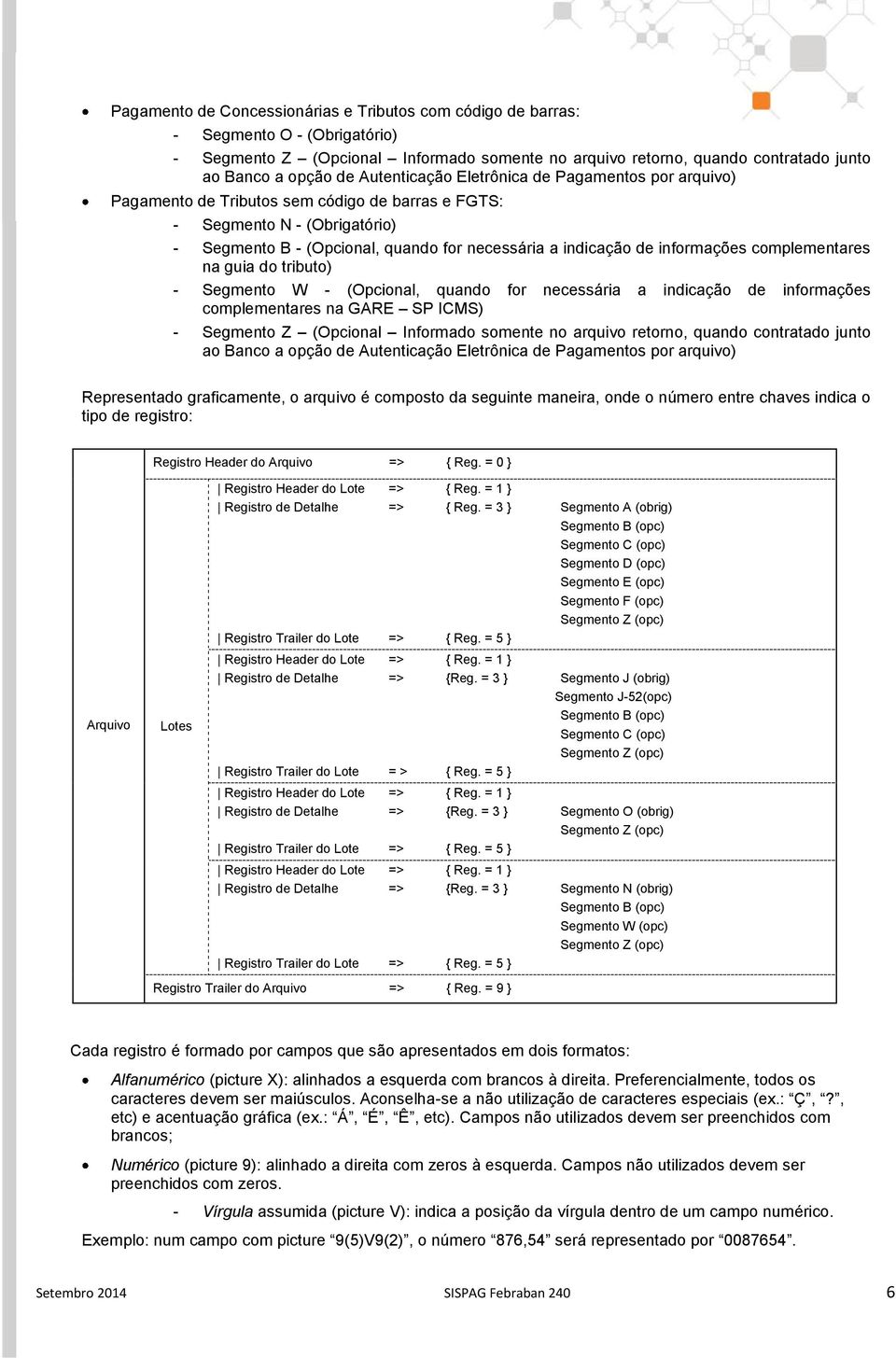 informações complementares na guia do tributo) - Segmento W - (Opcional, quando for necessária a indicação de informações complementares na GARE SP ICMS) - Segmento Z (Opcional Informado somente no