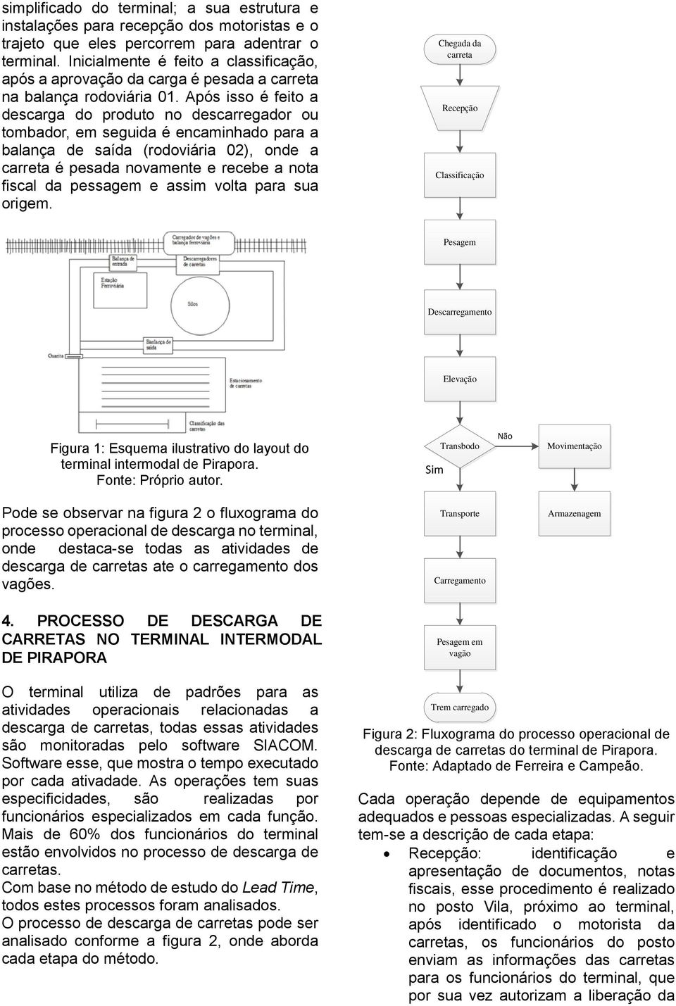 Após isso é feito a descarga do produto no descarregador ou tombador, em seguida é encaminhado para a balança de saída (rodoviária 02), onde a carreta é pesada novamente e recebe a nota fiscal da