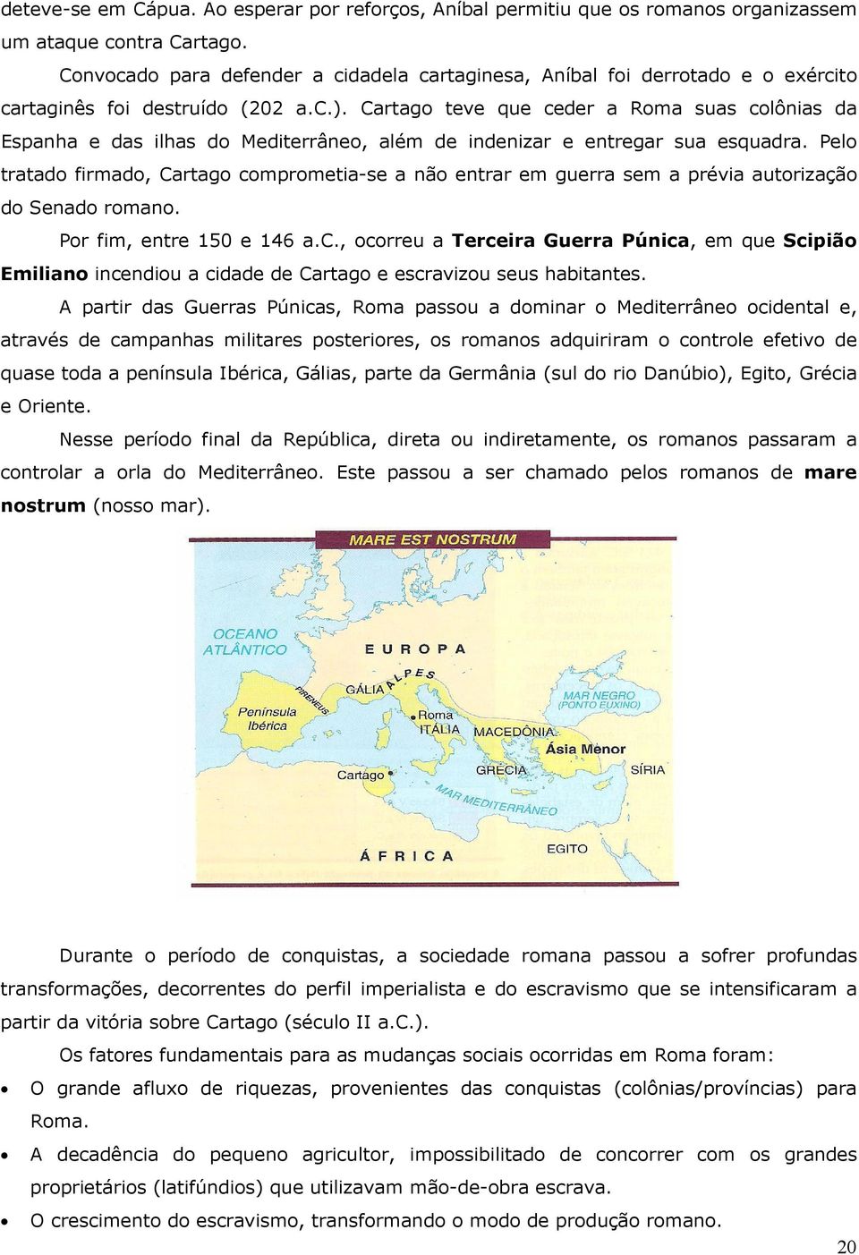 Cartago teve que ceder a Roma suas colônias da Espanha e das ilhas do Mediterrâneo, além de indenizar e entregar sua esquadra.