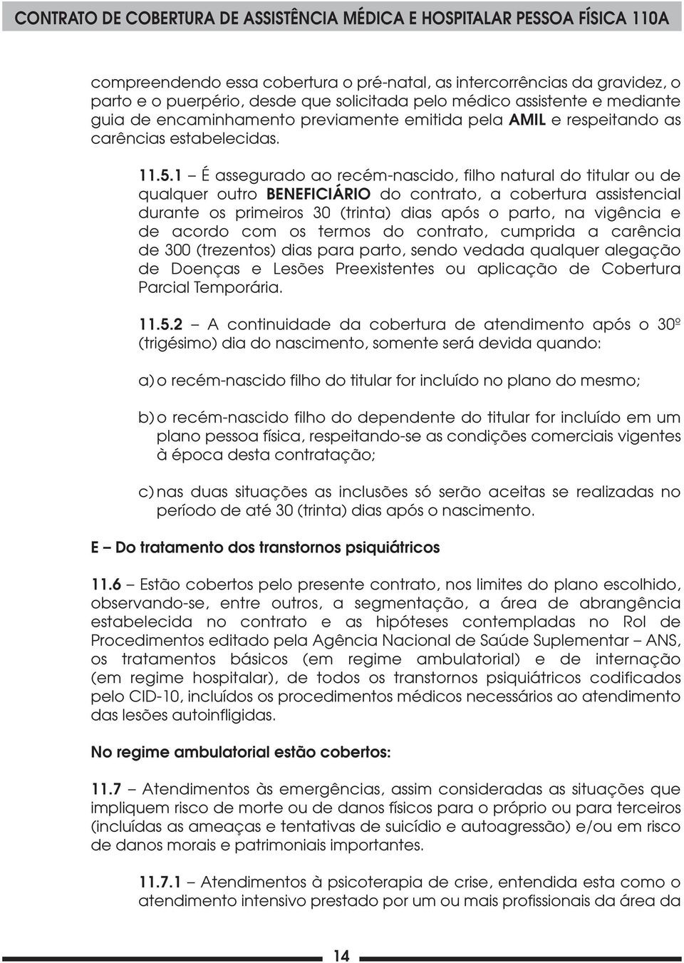 1 É assegurado ao recém-nascido, filho natural do titular ou de qualquer outro BENEFICIÁRIO do contrato, a cobertura assistencial durante os primeiros 30 (trinta) dias após o parto, na vigência e de