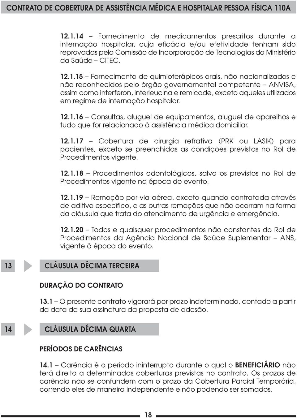 .1.15 Fornecimento de quimioterápicos orais, não nacionalizados e não reconhecidos pelo órgão governamental competente ANVISA, assim como interferon, interleucina e remicade, exceto aqueles