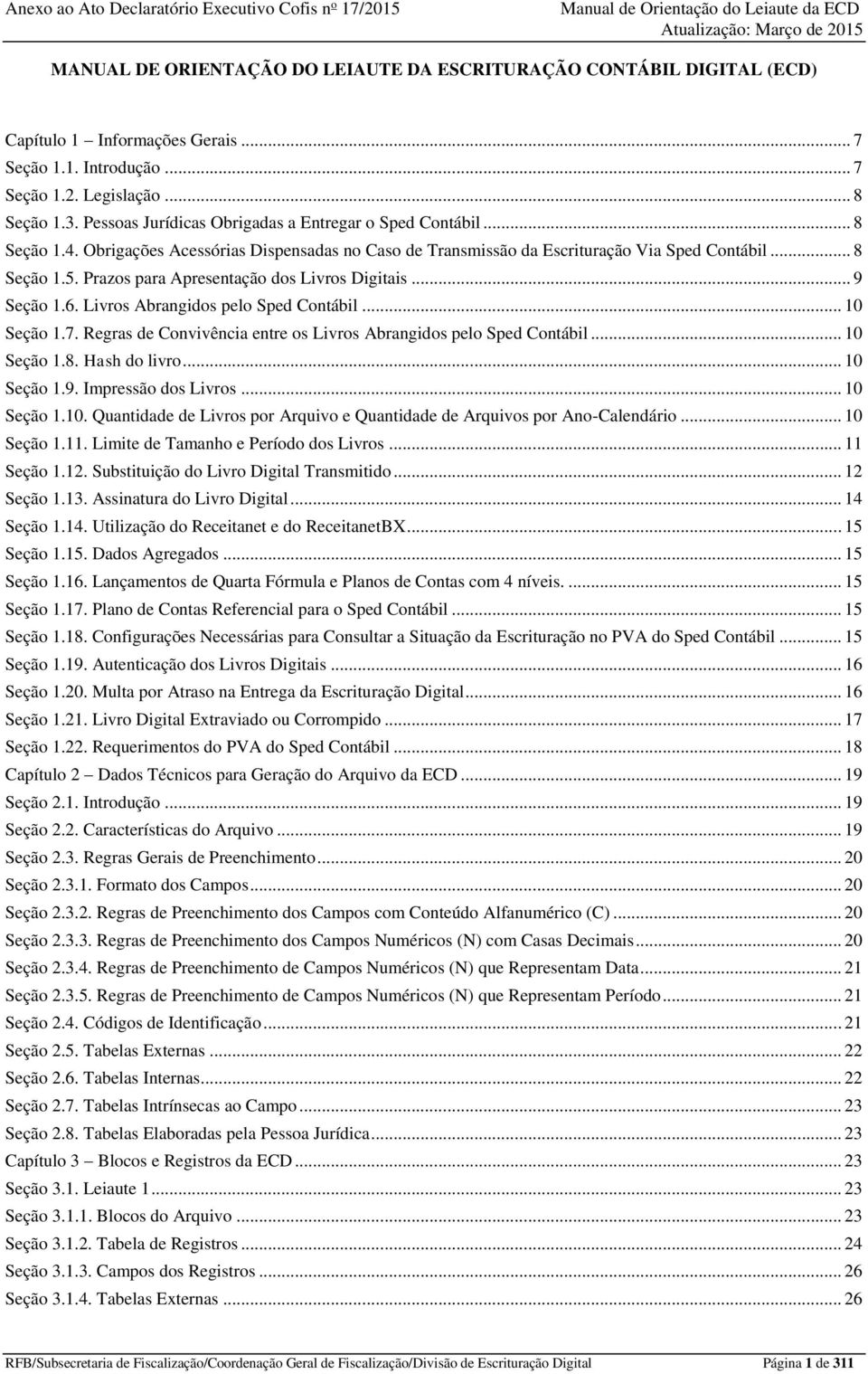 Prazos para Apresentação dos Livros Digitais... 9 Seção 1.6. Livros Abrangidos pelo Sped Contábil... 10 Seção 1.7. Regras de Convivência entre os Livros Abrangidos pelo Sped Contábil... 10 Seção 1.8.