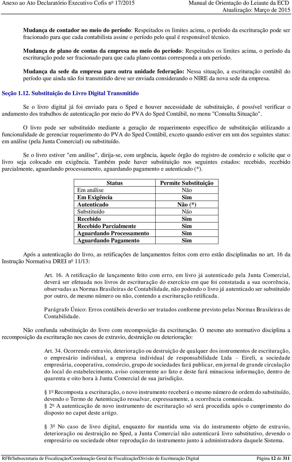 Mudança da sede da empresa para outra unidade federação: Nessa situação, a escrituração contábil do período que ainda não foi transmitido deve ser enviada considerando o NIRE da nova sede da empresa.