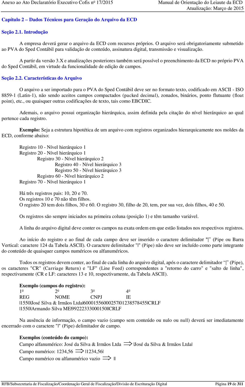 X e atualizações posteriores também será possível o preenchimento da ECD no próprio PVA do Sped Contábil, em virtude da funcionalidade de edição de campos. Seção 2.