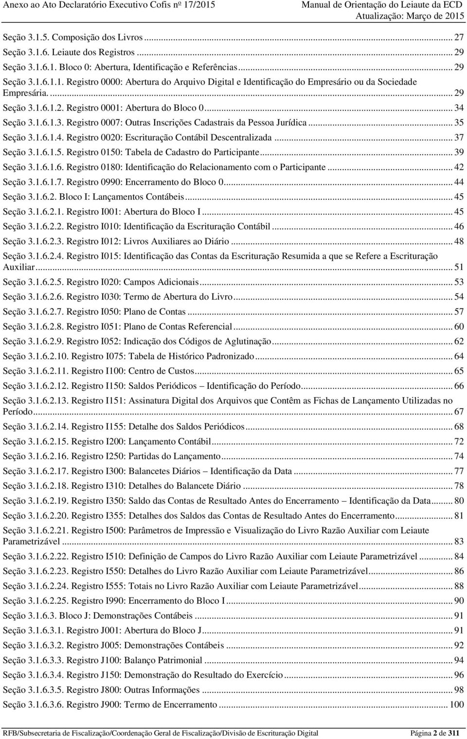 .. 37 Seção 3.1.6.1.5. Registro 0150: Tabela de Cadastro do Participante... 39 Seção 3.1.6.1.6. Registro 0180: Identificação do Relacionamento com o Participante... 42 Seção 3.1.6.1.7. Registro 0990: Encerramento do Bloco 0.