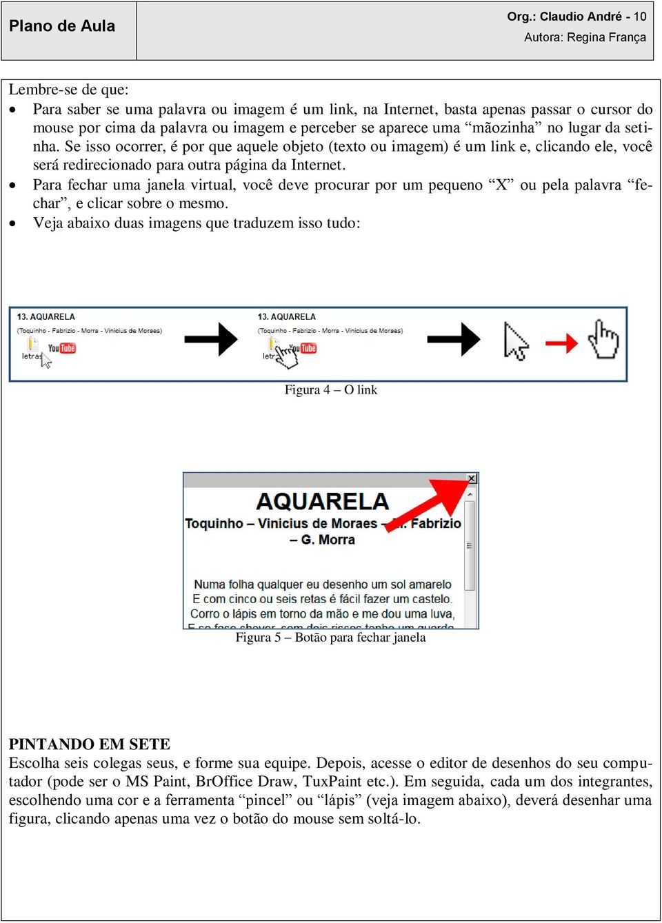 Para fechar uma janela virtual, você deve procurar por um pequeno X ou pela palavra fechar, e clicar sobre o mesmo.