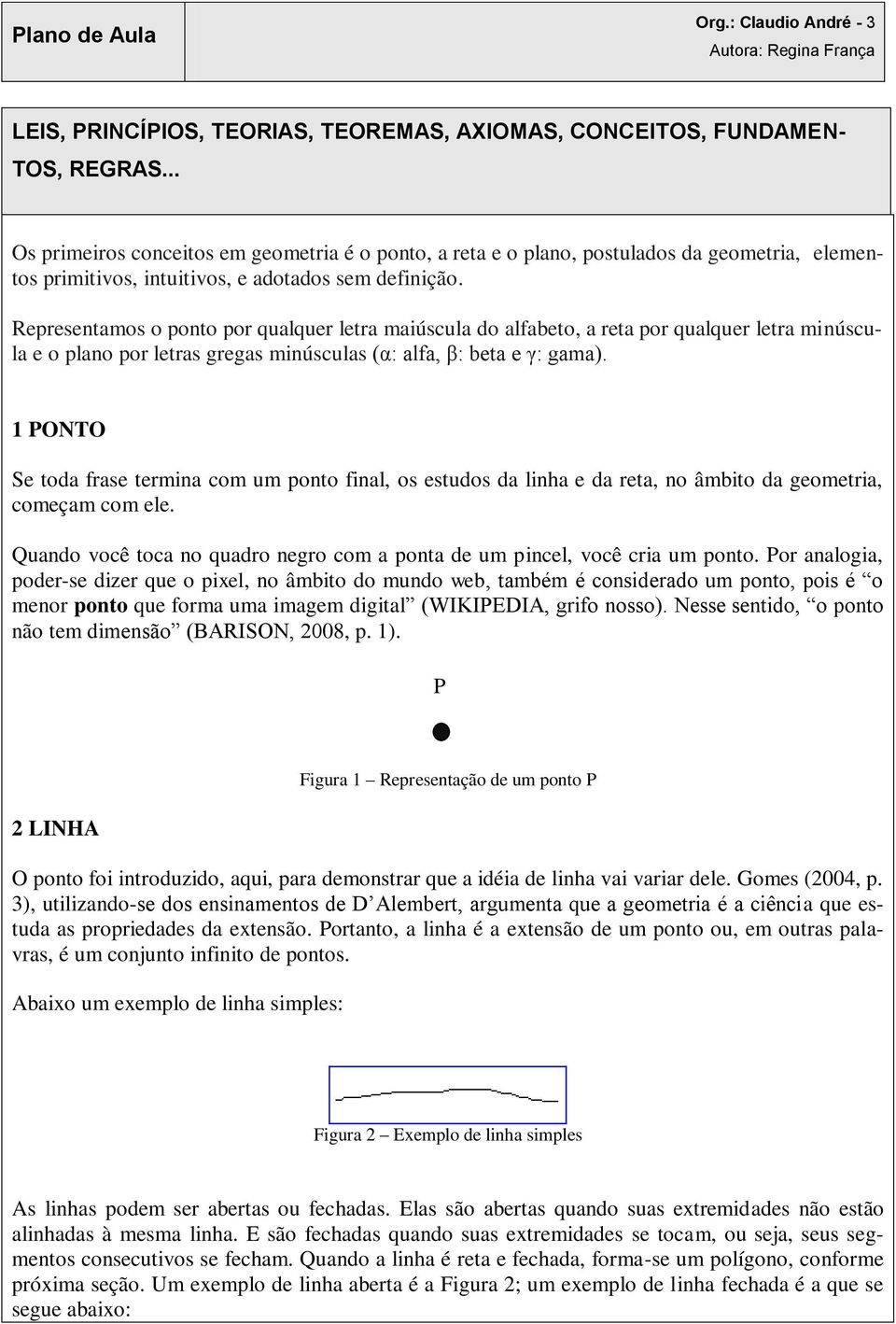 Representamos o ponto por qualquer letra maiúscula do alfabeto, a reta por qualquer letra minúscula e o plano por letras gregas minúsculas (α: alfa, β: beta e γ: gama).