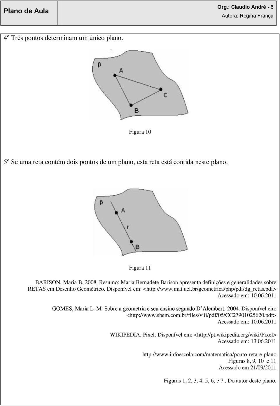 2011 GOMES, Maria L. M. Sobre a geometria e seu ensino segundo D Alembert. 2004. Disponível em: <http://www.sbem.com.br/files/viii/pdf/05/cc27901025620.pdf> Acessado em: 10.06.2011 WIKIPEDIA. Pixel.
