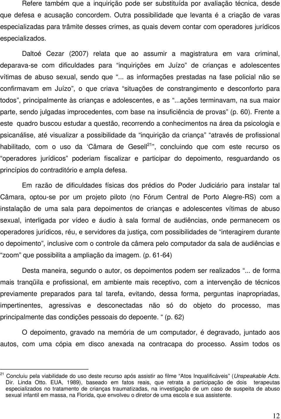 Daltoé Cezar (2007) relata que ao assumir a magistratura em vara criminal, deparava-se com dificuldades para inquirições em Juízo de crianças e adolescentes vítimas de abuso sexual, sendo que.