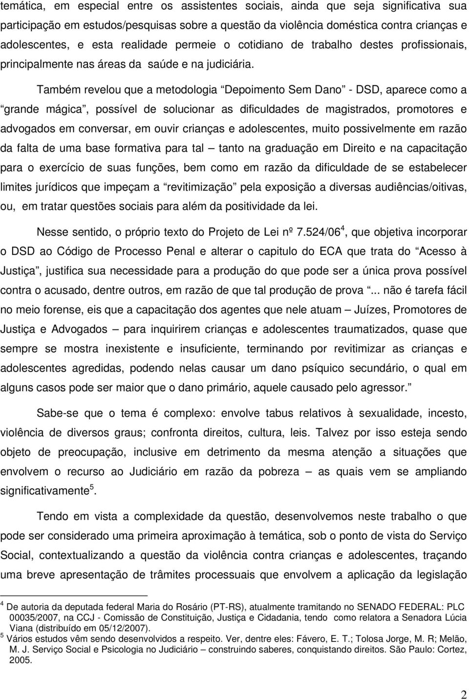 Também revelou que a metodologia Depoimento Sem Dano - DSD, aparece como a grande mágica, possível de solucionar as dificuldades de magistrados, promotores e advogados em conversar, em ouvir crianças