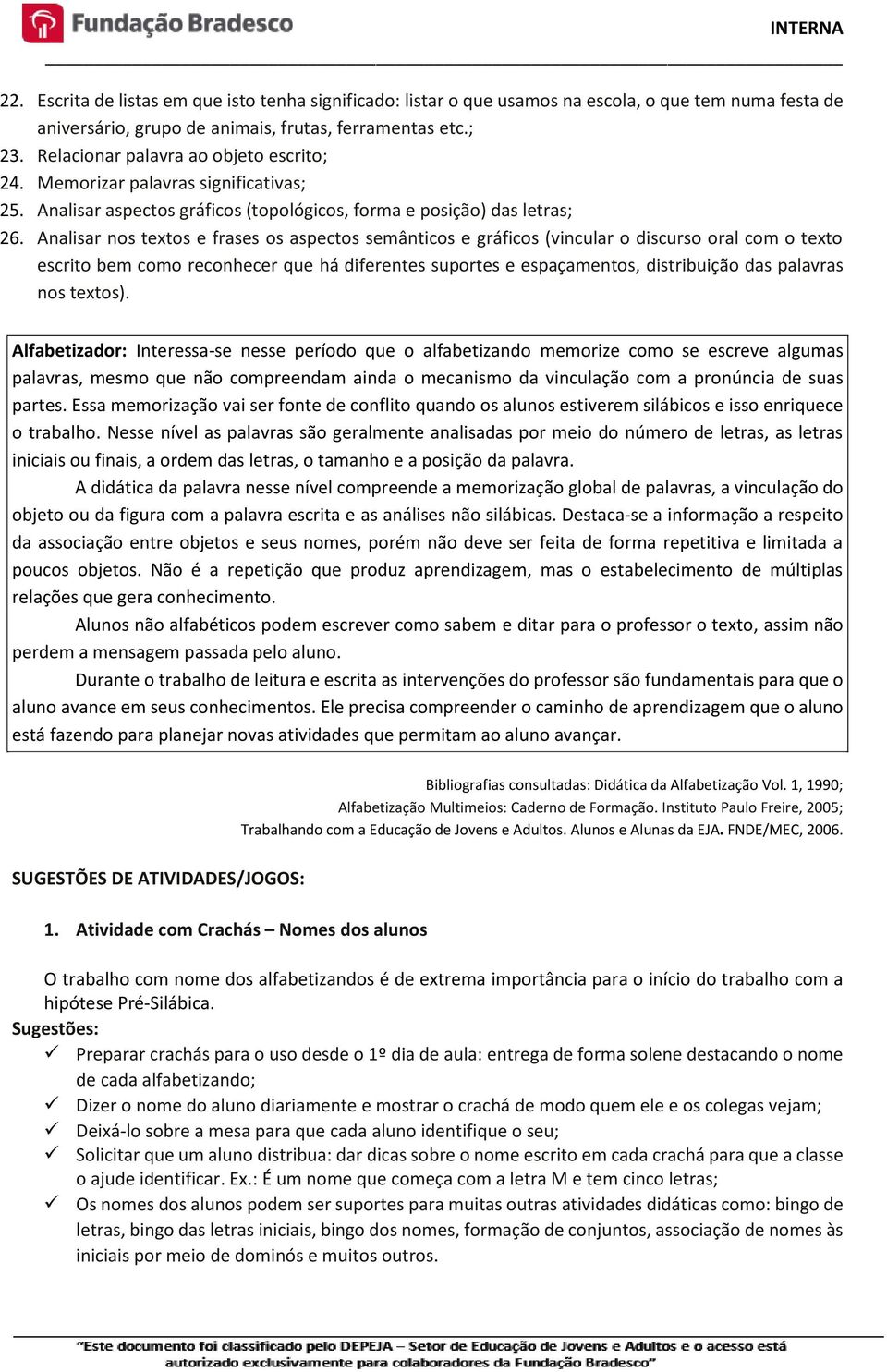 Analisar nos textos e frases os aspectos semânticos e gráficos (vincular o discurso oral com o texto escrito bem como reconhecer que há diferentes suportes e espaçamentos, distribuição das palavras