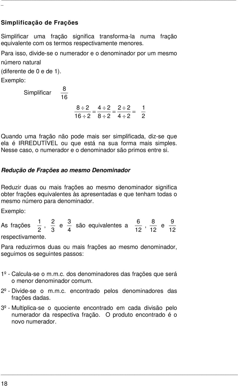 Exemplo: Simplificar 8 6 8 = = = 6 8 Quando uma fração não pode mais ser simplificada, diz-se que ela é IRREDUTÍVEL ou que está na sua forma mais simples.