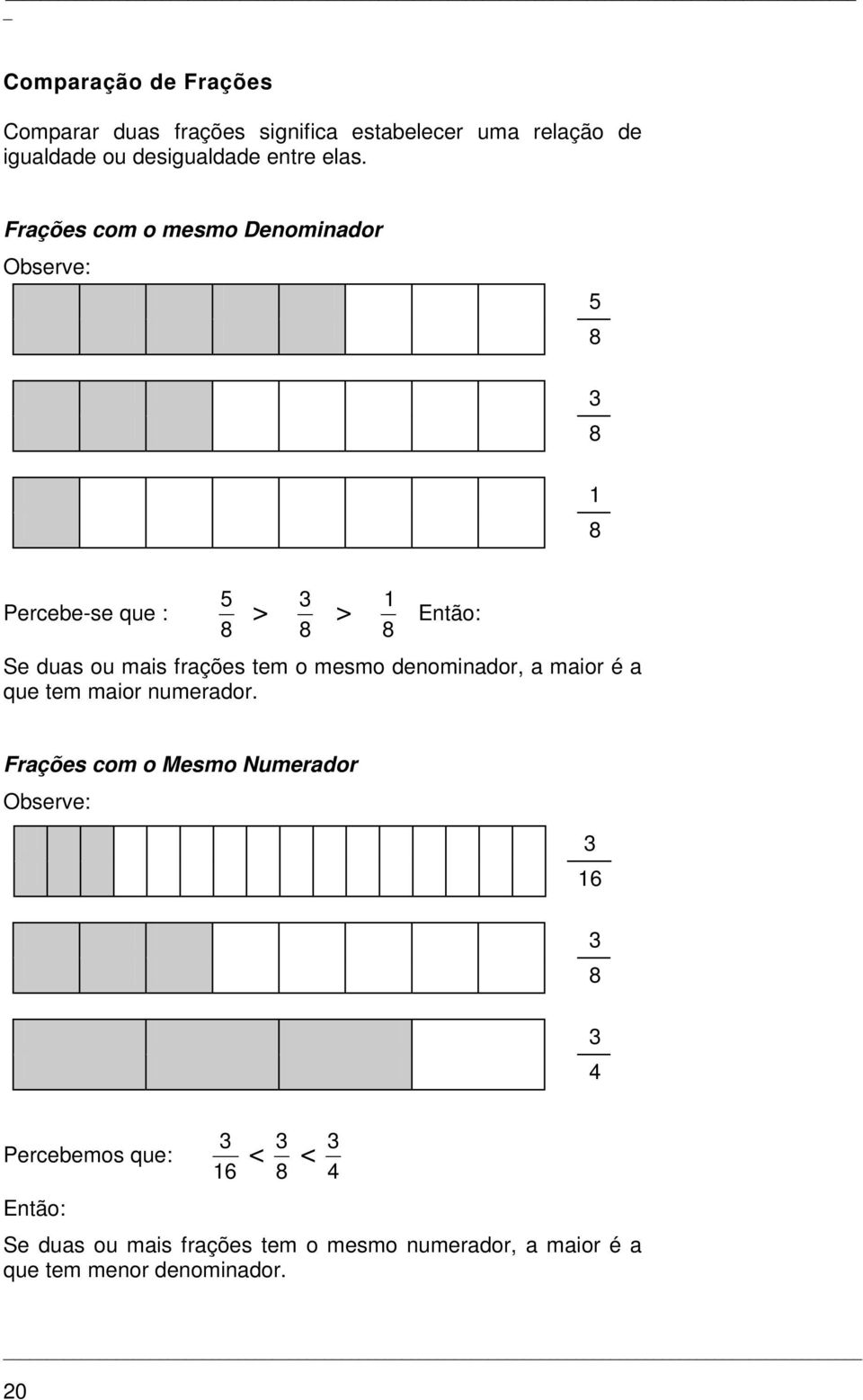 Frações com o mesmo Denominador Observe: 8 8 8 Percebe-se que : 8 > 8 > 8 Então: Se duas ou mais frações tem o