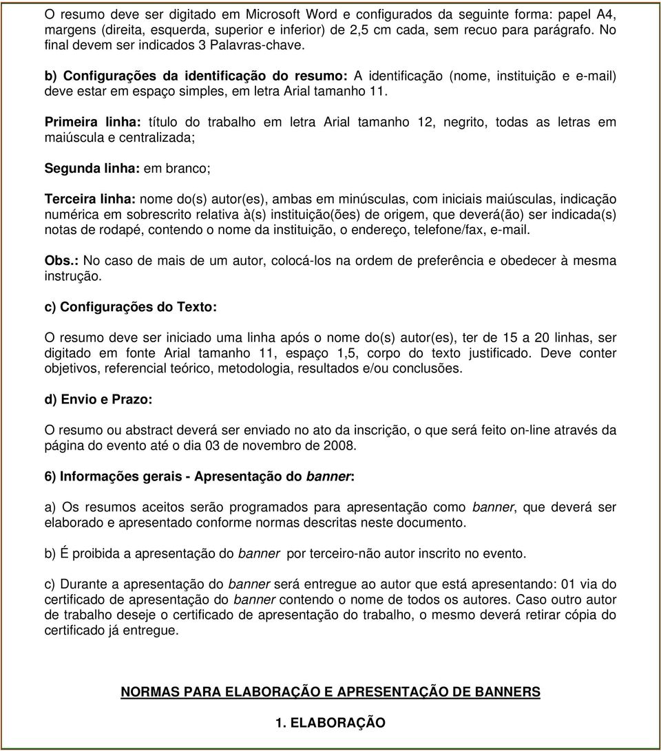 Primeira linha: título do trabalho em letra Arial tamanho 12, negrito, todas as letras em maiúscula e centralizada; Segunda linha: em branco; Terceira linha: nome do(s) autor(es), ambas em