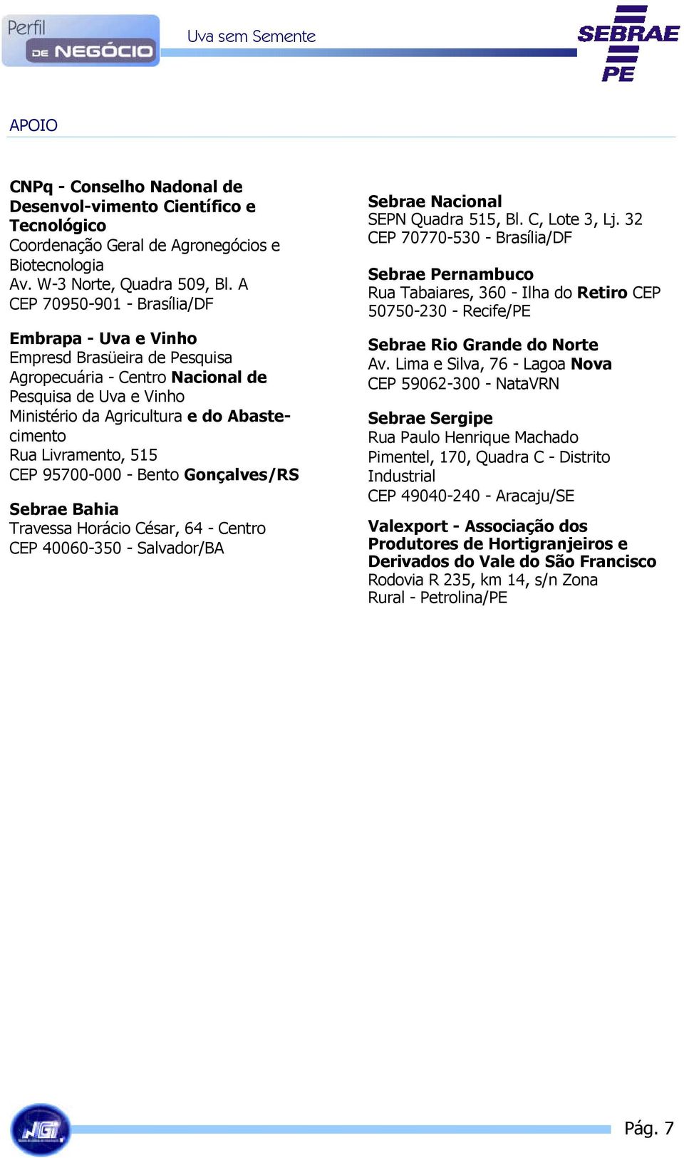 Livramento, 515 CEP 95700-000 - Bento Gonçalves/RS Sebrae Bahia Travessa Horácio César, 64 - Centro CEP 40060-350 - Salvador/BA Sebrae Nacional SEPN Quadra 515, Bl. C, Lote 3, Lj.
