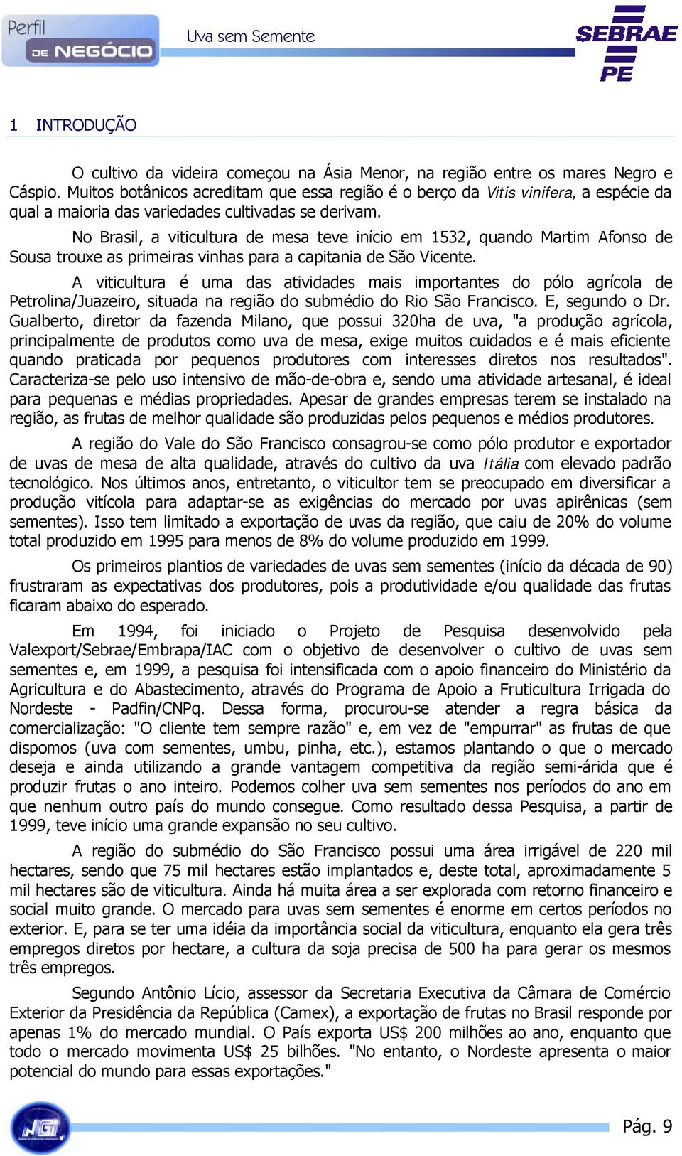 No Brasil, a viticultura de mesa teve início em 1532, quando Martim Afonso de Sousa trouxe as primeiras vinhas para a capitania de São Vicente.