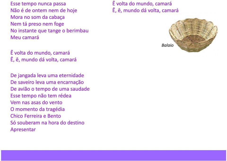 volta, camará Balaio De jangada leva uma eternidade De saveiro leva uma encarnação De avião o tempo de uma saudade Esse